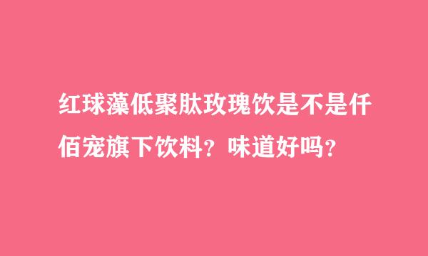 红球藻低聚肽玫瑰饮是不是仟佰宠旗下饮料？味道好吗？