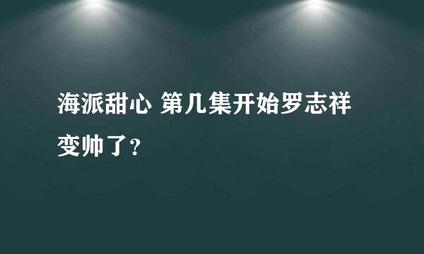 海派甜心 第几集开始罗志祥 变帅了？