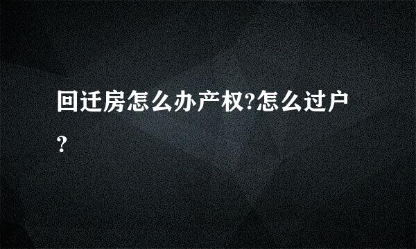 回迁房怎么办产权?怎么过户？