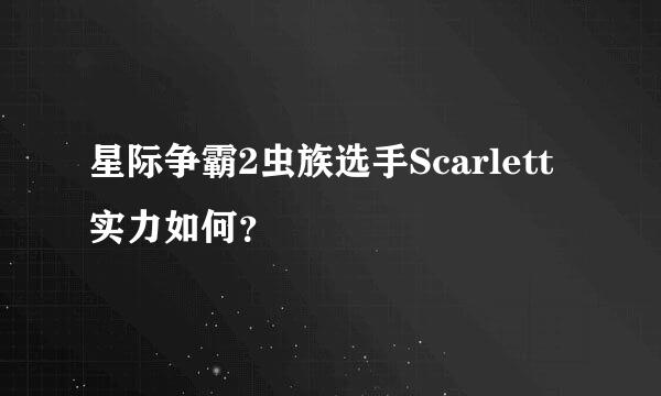 星际争霸2虫族选手Scarlett实力如何？