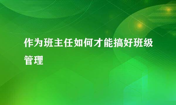 作为班主任如何才能搞好班级管理