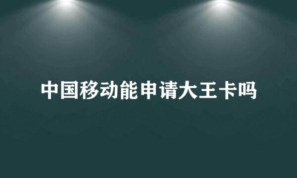 中国移动能申请大王卡吗