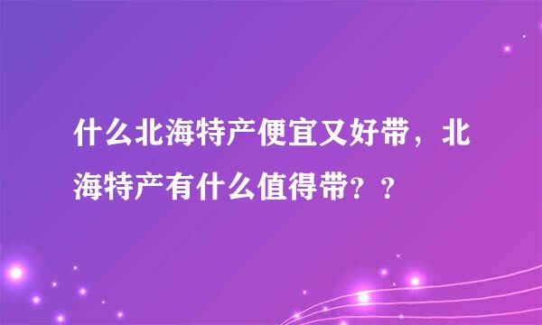 什么北海特产便宜又好带，北海特产有什么值得带？？