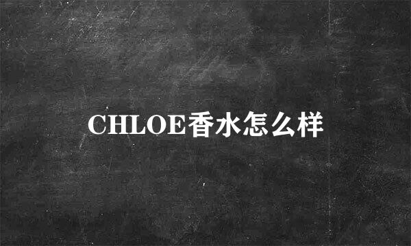 CHLOE香水怎么样