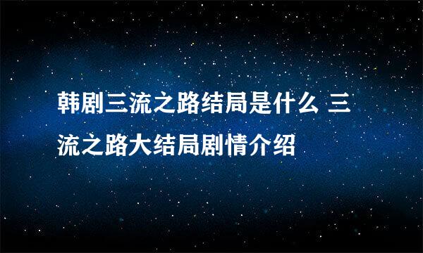 韩剧三流之路结局是什么 三流之路大结局剧情介绍