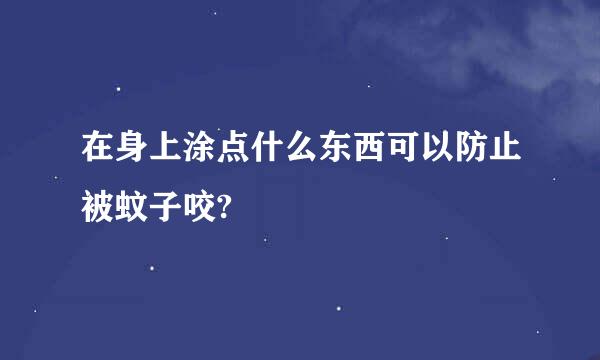 在身上涂点什么东西可以防止被蚊子咬?