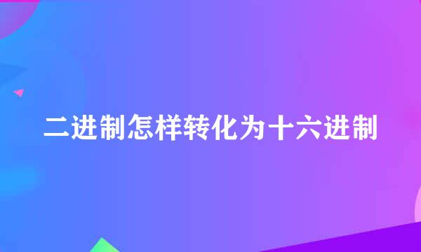 二进制怎样转化为十六进制