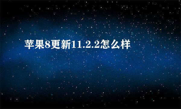 苹果8更新11.2.2怎么样