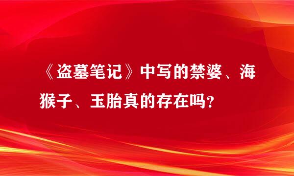 《盗墓笔记》中写的禁婆、海猴子、玉胎真的存在吗？