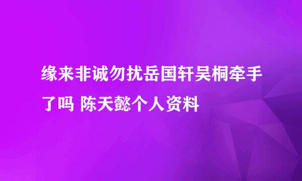 缘来非诚勿扰岳国轩吴桐牵手了吗 陈天懿个人资料