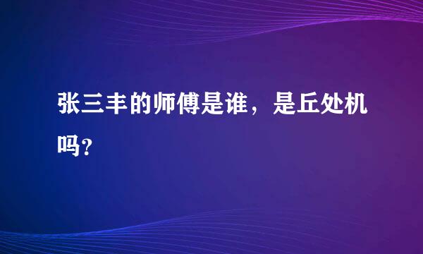 张三丰的师傅是谁，是丘处机吗？