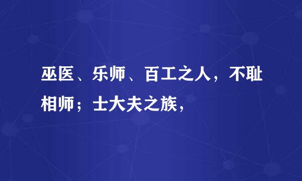 巫医、乐师、百工之人，不耻相师；士大夫之族，