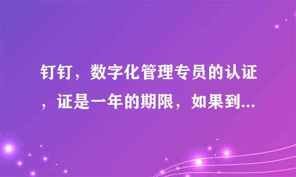 钉钉，数字化管理专员的认证，证是一年的期限，如果到期了，会怎么样，该怎么做？