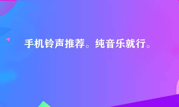 手机铃声推荐。纯音乐就行。