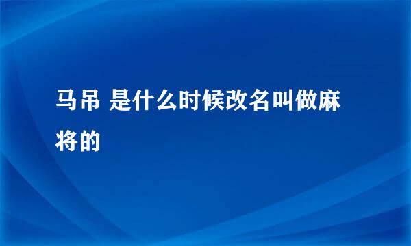 马吊 是什么时候改名叫做麻将的