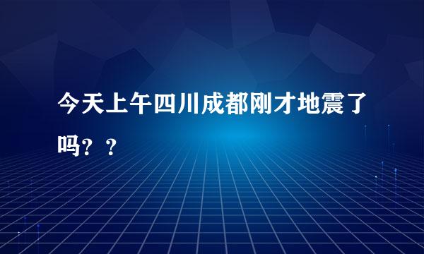 今天上午四川成都刚才地震了吗？？