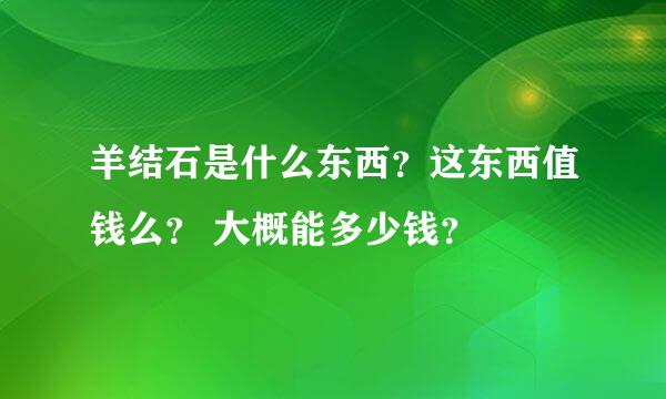 羊结石是什么东西？这东西值钱么？ 大概能多少钱？