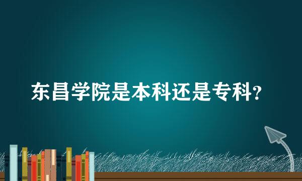 东昌学院是本科还是专科？