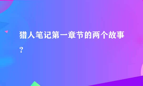 猎人笔记第一章节的两个故事？