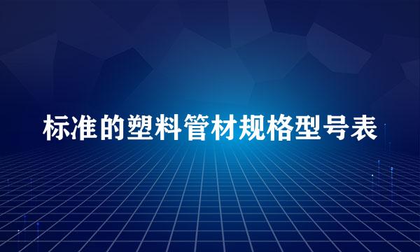 标准的塑料管材规格型号表