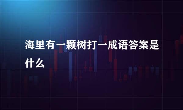 海里有一颗树打一成语答案是什么