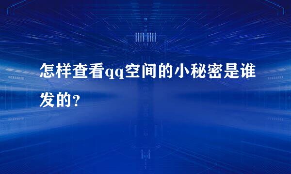 怎样查看qq空间的小秘密是谁发的？