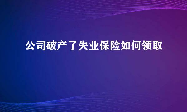 公司破产了失业保险如何领取