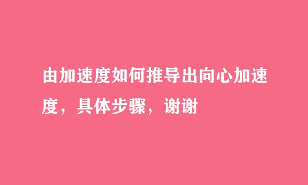 由加速度如何推导出向心加速度，具体步骤，谢谢