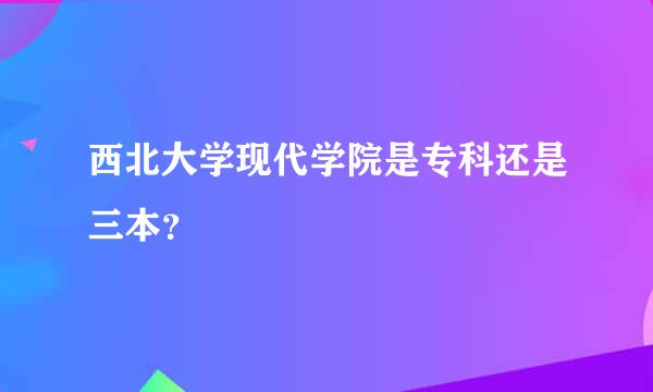 西北大学现代学院是专科还是三本？