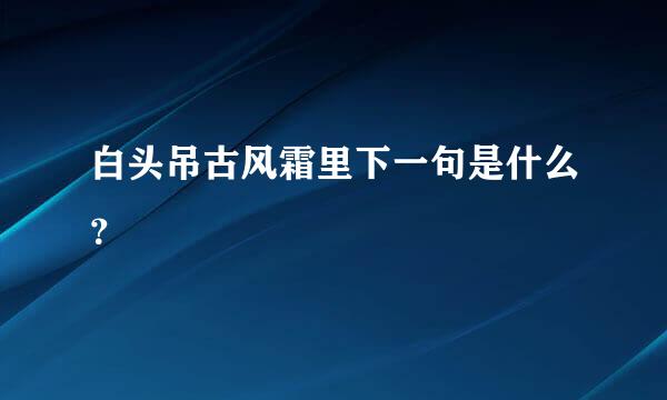 白头吊古风霜里下一句是什么？