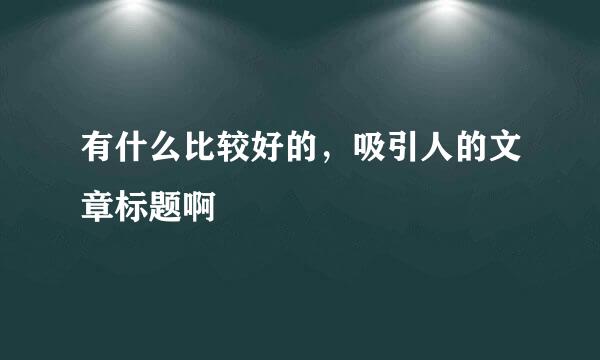 有什么比较好的，吸引人的文章标题啊