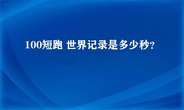 100短跑 世界记录是多少秒？