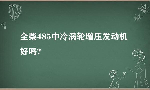 全柴485中冷涡轮增压发动机好吗?