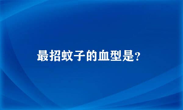 最招蚊子的血型是？