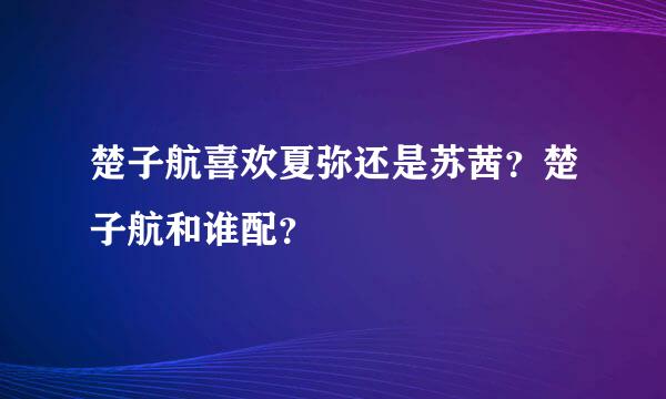 楚子航喜欢夏弥还是苏茜？楚子航和谁配？