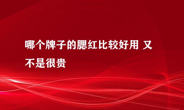 哪个牌子的腮红比较好用 又不是很贵