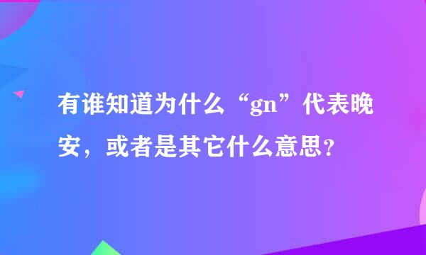 有谁知道为什么“gn”代表晚安，或者是其它什么意思？