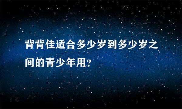 背背佳适合多少岁到多少岁之间的青少年用？