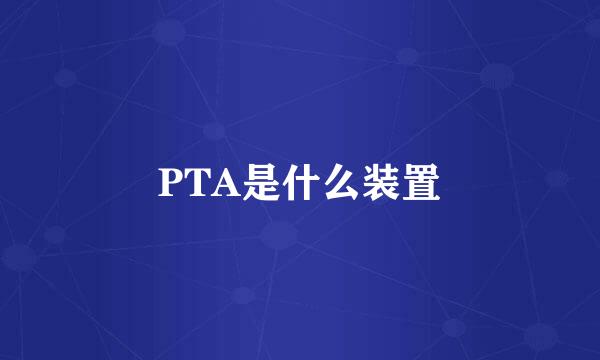 PTA是什么装置