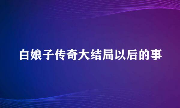 白娘子传奇大结局以后的事