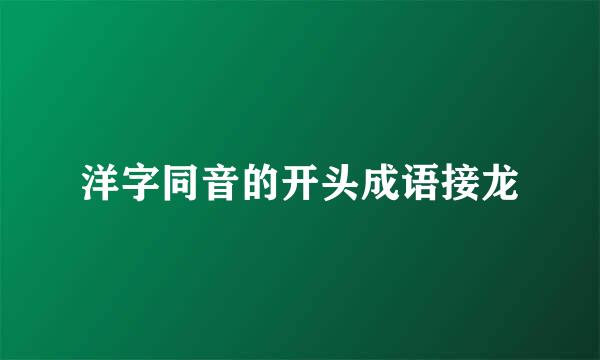 洋字同音的开头成语接龙