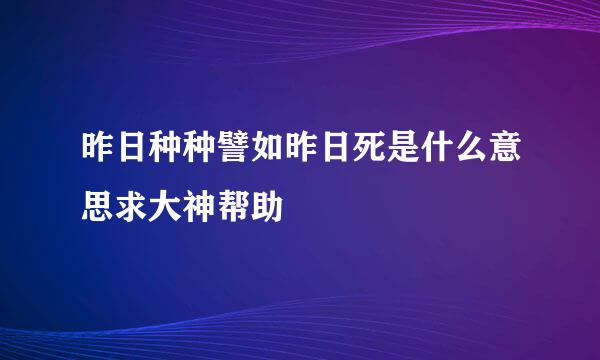 昨日种种譬如昨日死是什么意思求大神帮助