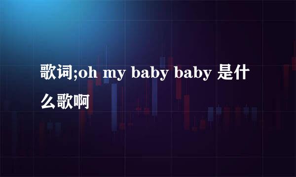 歌词;oh my baby baby 是什么歌啊