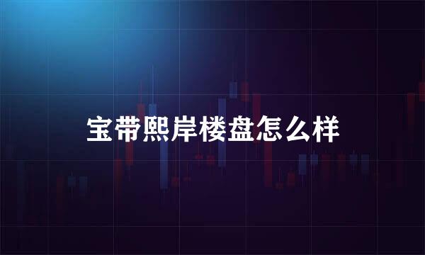 宝带熙岸楼盘怎么样