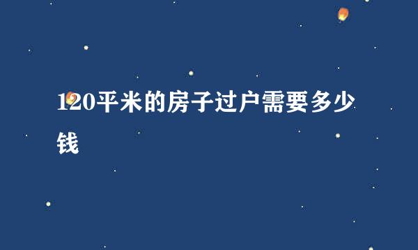 120平米的房子过户需要多少钱