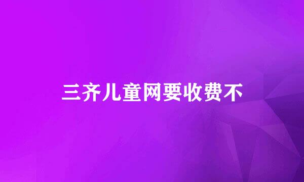 三齐儿童网要收费不