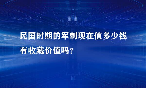 民国时期的军刺现在值多少钱有收藏价值吗？