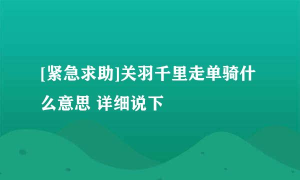 [紧急求助]关羽千里走单骑什么意思 详细说下