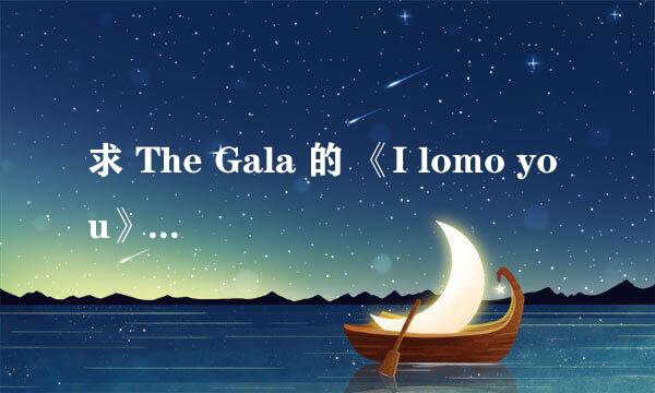 求 The Gala 的 《I lomo you》歌词。 谢谢