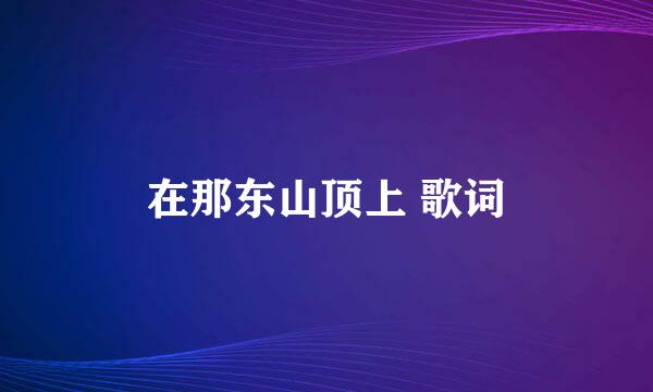 在那东山顶上 歌词